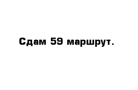 Сдам 59 маршрут.